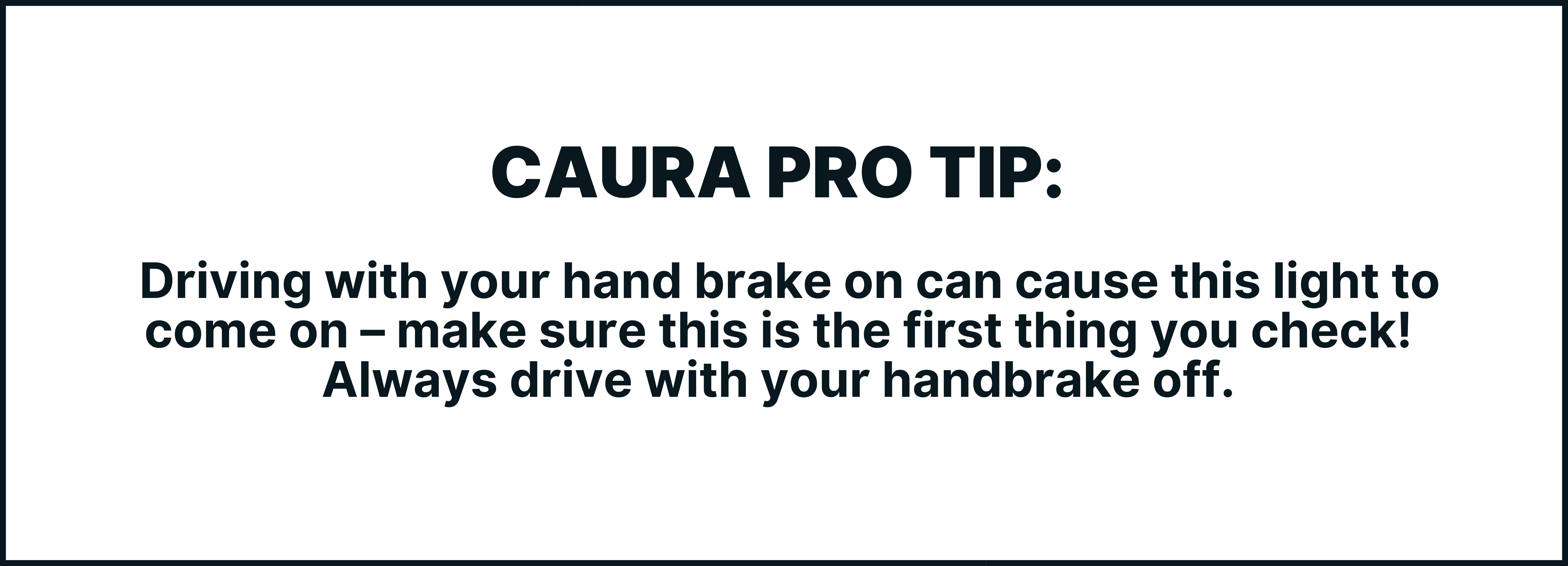 Driving with your hand brake on can cause this light to come on – make sure this is the first thing you check! Always drive with your handbrake off