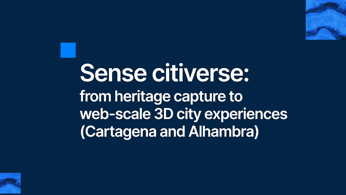 Sense citiverse: from heritage capture to web-scale 3D city experiences (Cartagena and Alhambra)