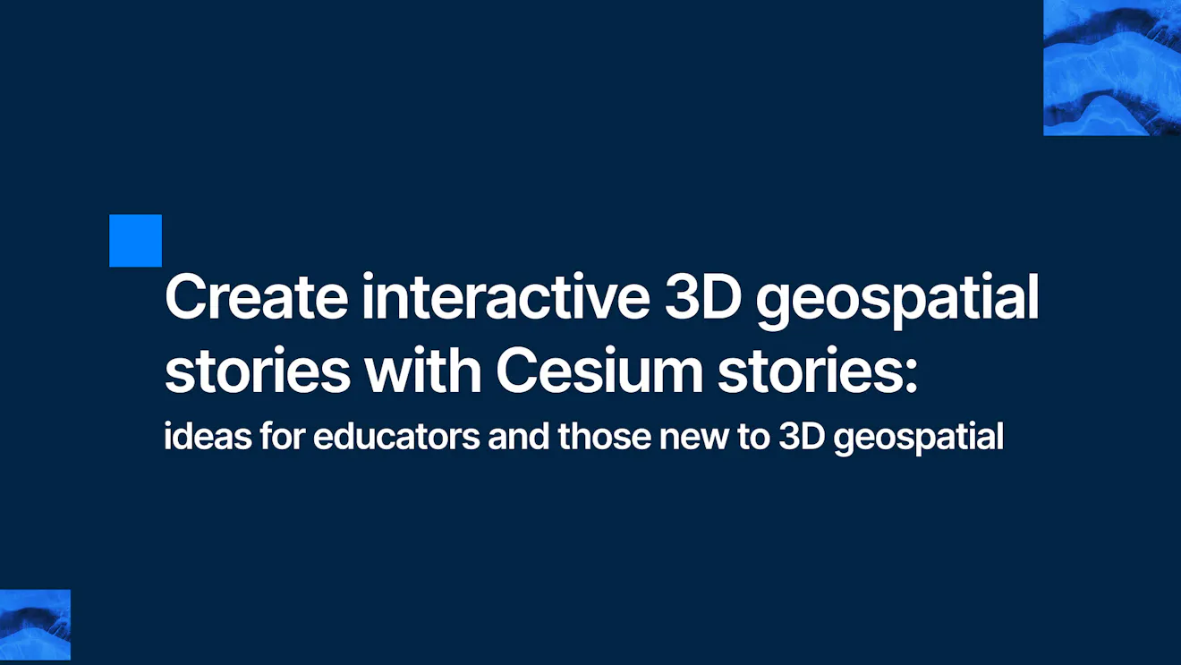 Create interactive 3D geospatial stories with Cesium stories: ideas for educators and those new to 3D geospatial