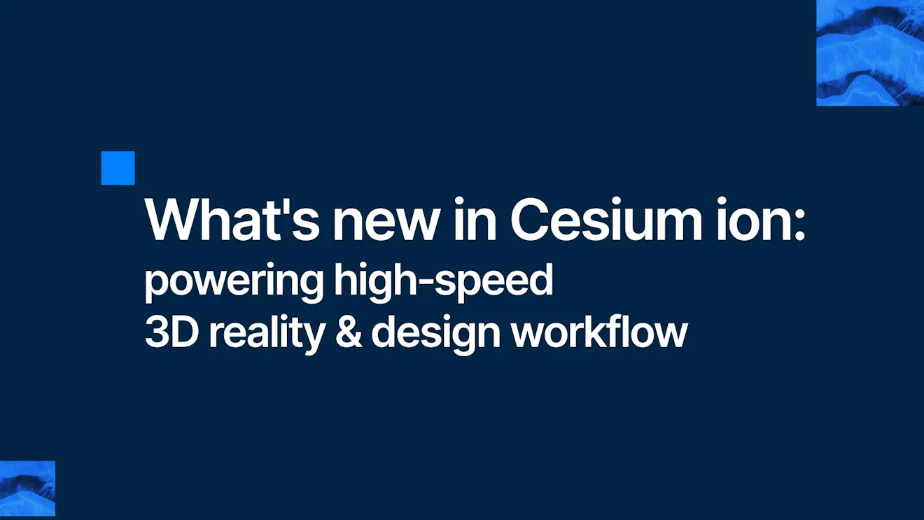 What's new in Cesium ion: powering high‑speed 3D reality & design workflow