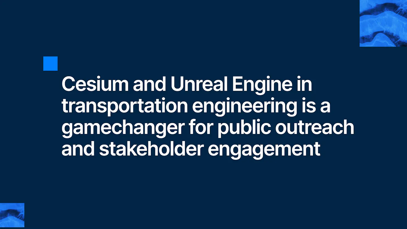 Cesium and Unreal Engine in transportation engineering is a gamechanger for public outreach and stakeholder engagement