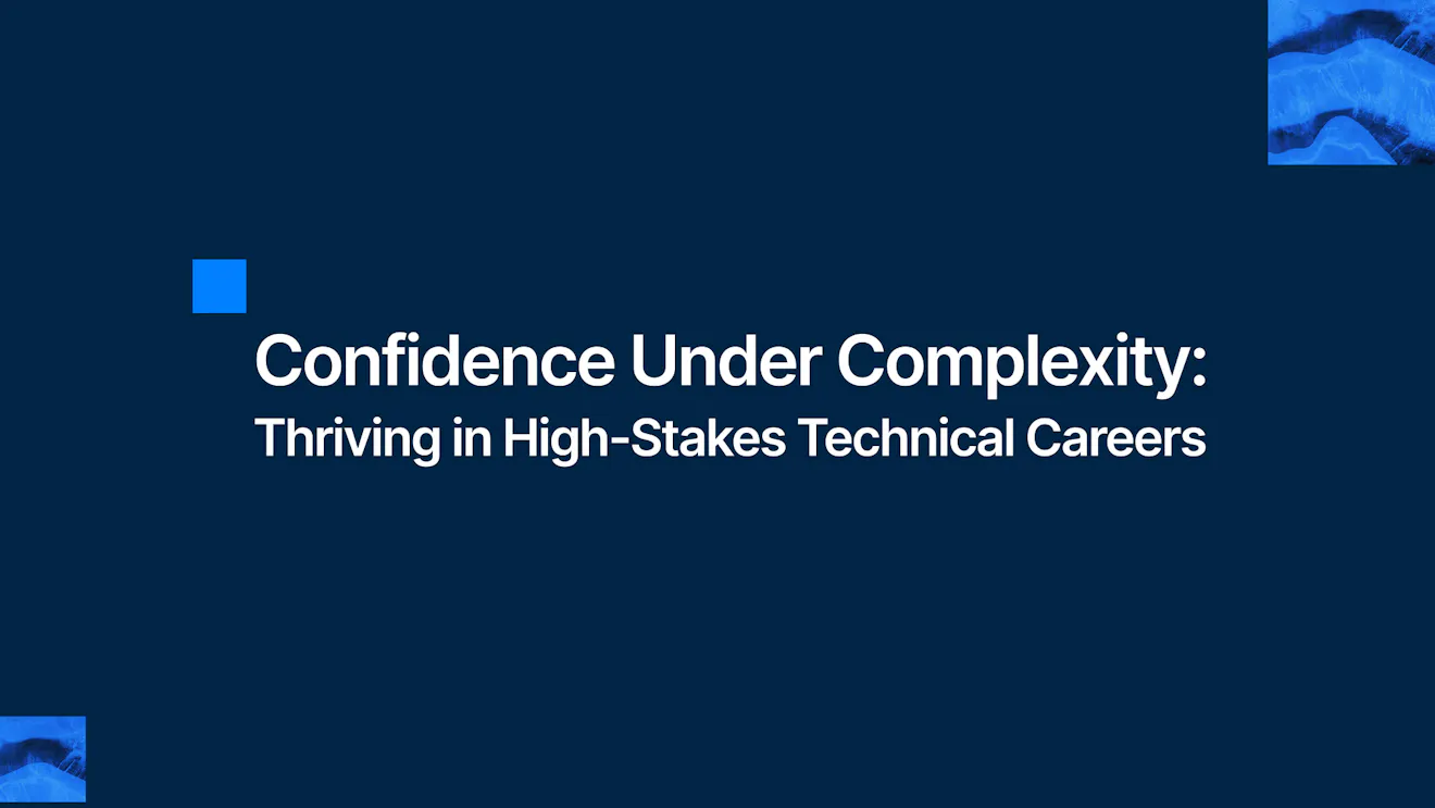 Confidence Under Complexity: Thriving in High-Stakes Technical Careers