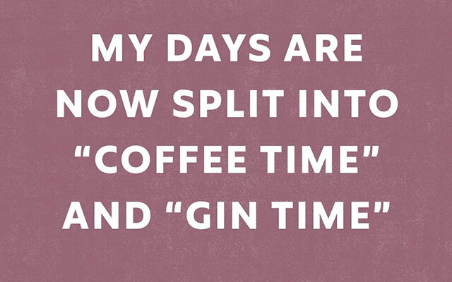 My Days Are Split Into 'Coffee Time' and 'Gin Time'