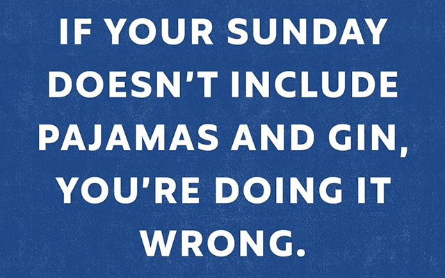 If your Sunday Doesn't include pyjamas and gin, you're doing it wrong.