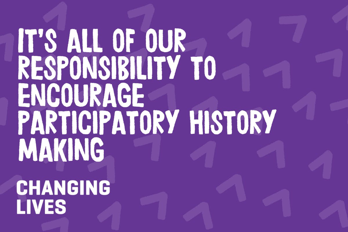Graphic reading, "It's all of our responsibility to encourage participatory history making.
