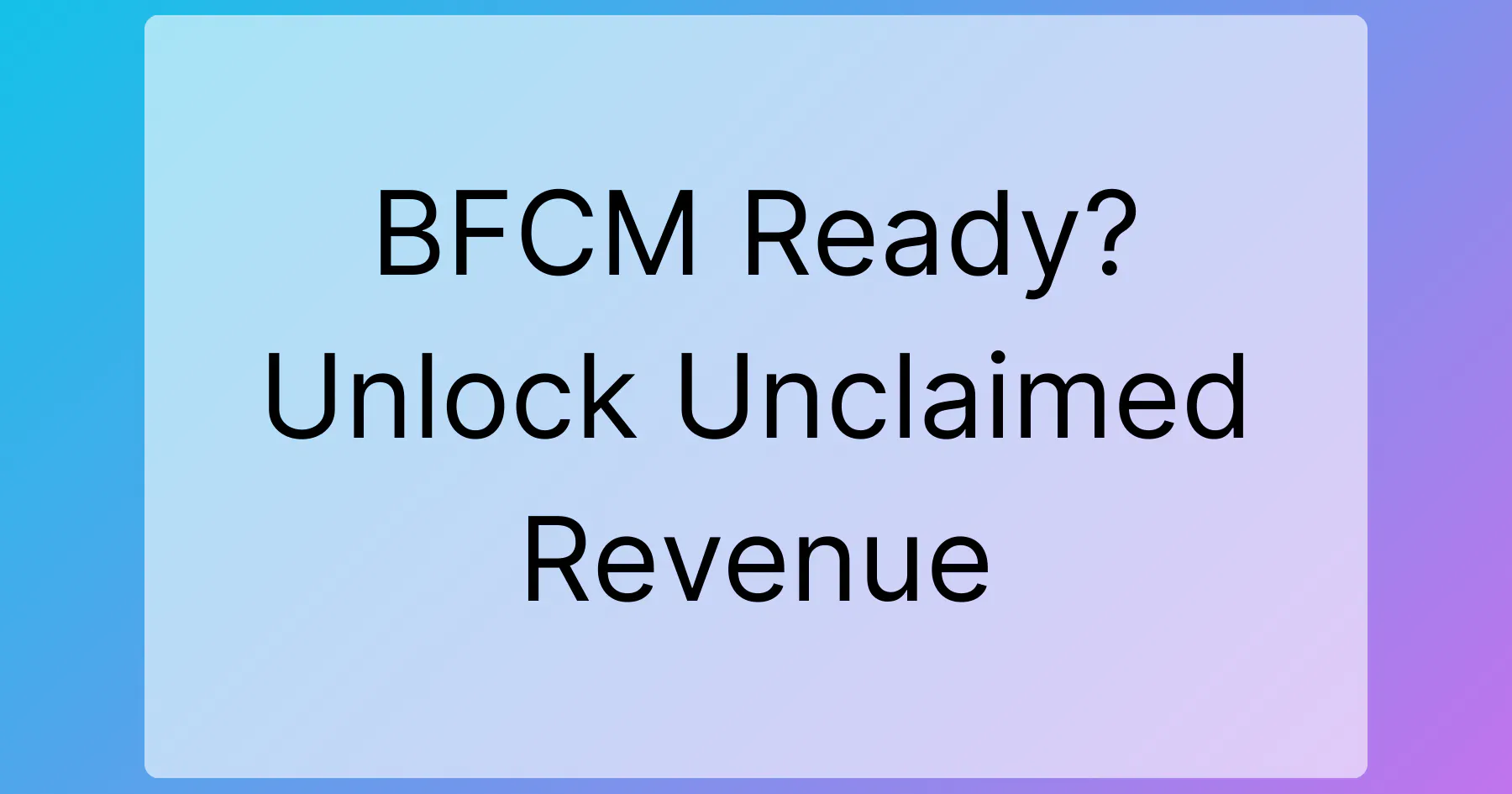 BFCM Ready? Unlock Unclaimed Revenue