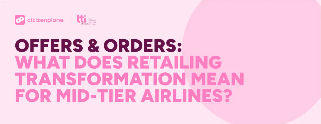 Offers & Orders: What does retailing transformation mean for mid-tier airlines?
