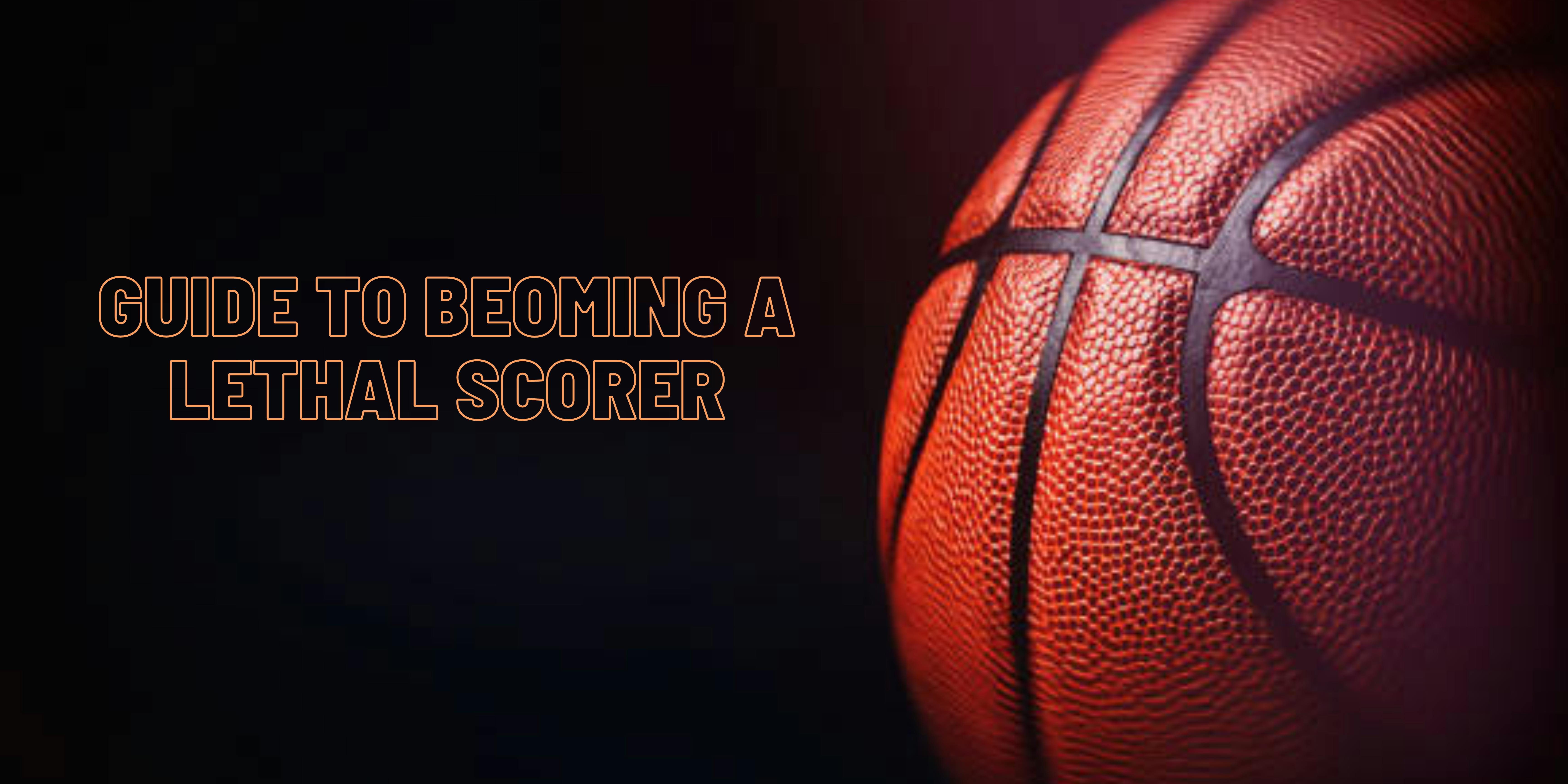 Guide to Becoming a Lethal Scorer in Basketball