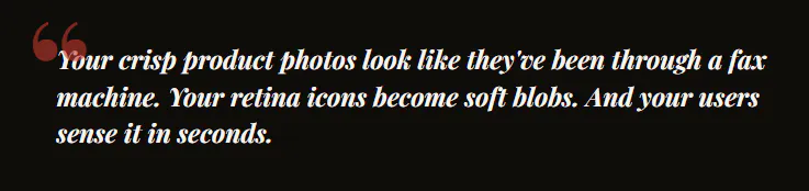 Your crisp product photos look like they've been through a fax machine. Your retina icons become soft blobs. And your users sense it in seconds.