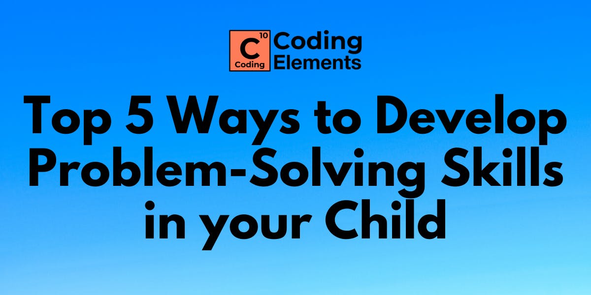 Top 5 Ways to Develop Problem-Solving Skills in your Child - Coding ...