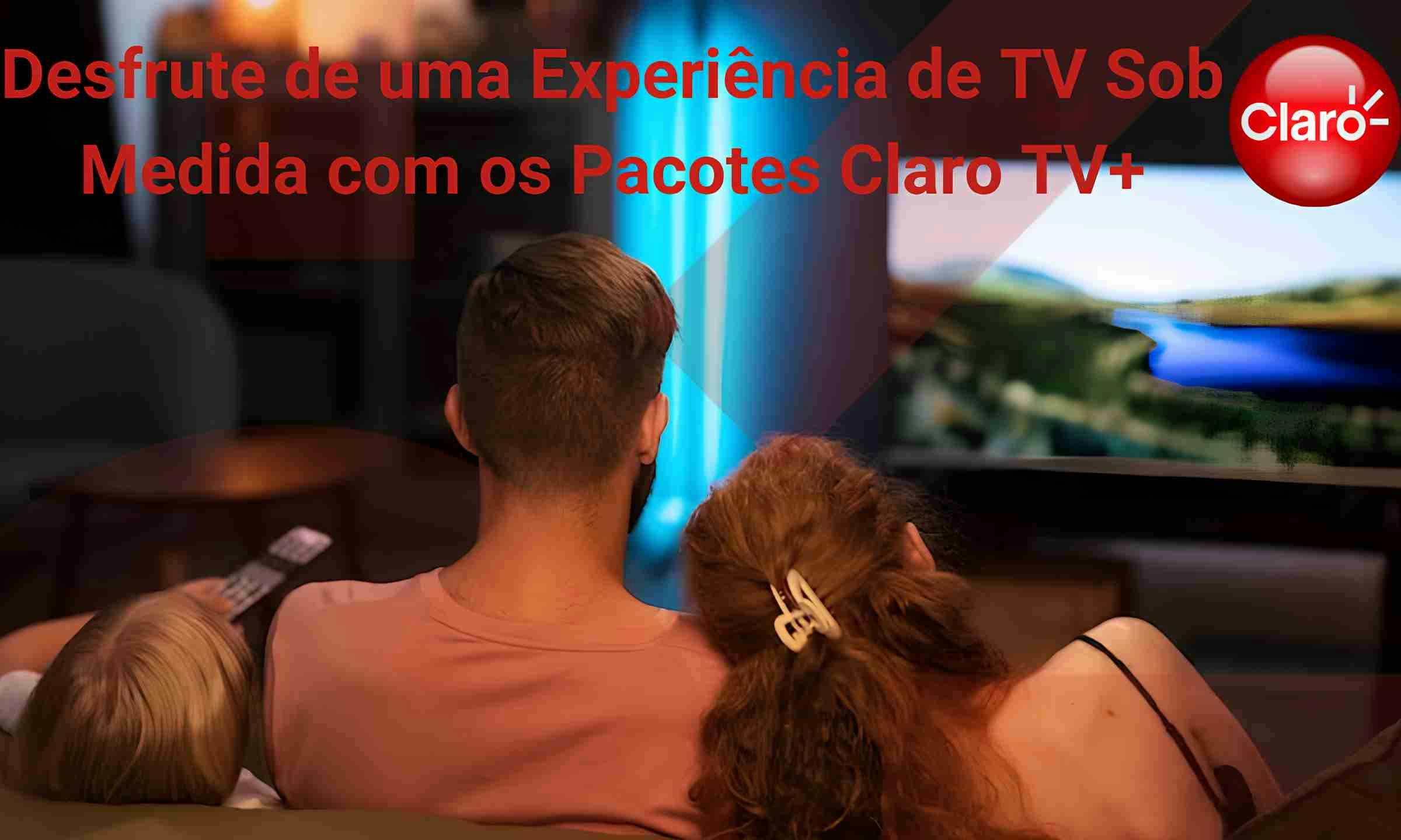 Desfrute de uma Experiência de TV Sob Medida com os Pacotes Claro TV+