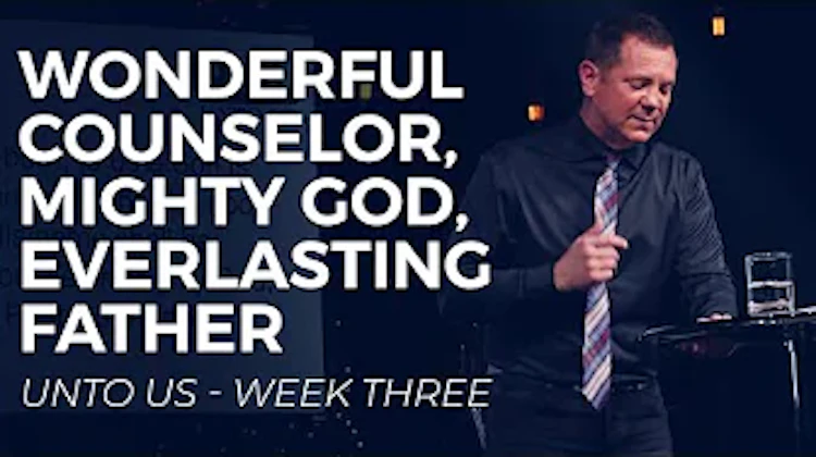 Wonderful Counselor, Mighty God, Everlasting Father - Unto Us Week Three
