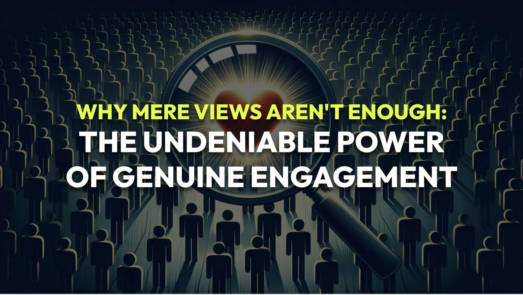 An image for a blog post titled Why Mere Views Aren't Enough: The Undeniable Power of Genuine Engagement