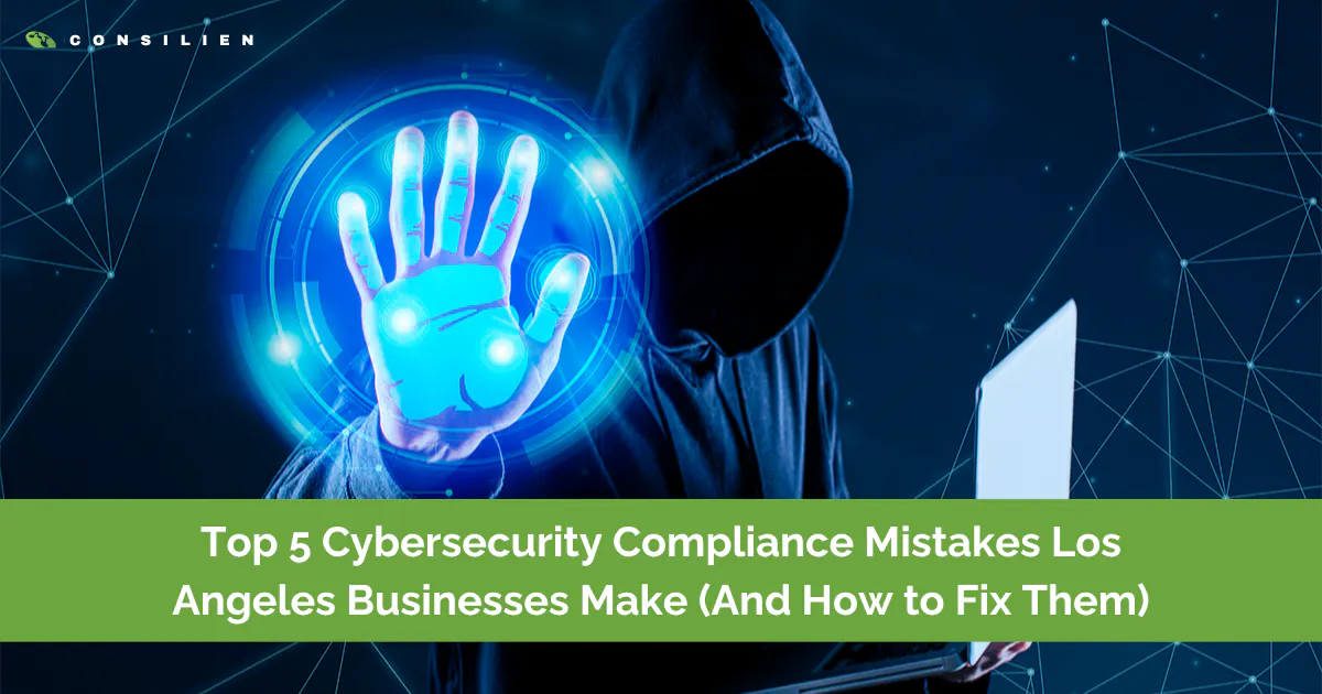 Top 5 Cybersecurity Compliance Mistakes Los Angeles Businesses Make (And How to Fix Them)