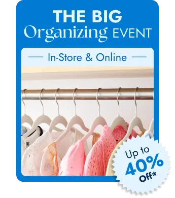 The Big Organizing Event - In-Store and Online - Up to 40 Percent Off*