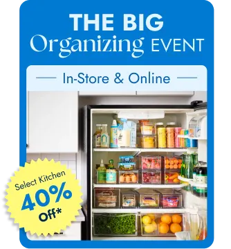 The Big Organizing Event - In-Store and Online - Select Kitchen 40 Percent Off*