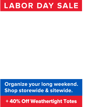 Labor Day Sale. 30% Off* Everything. Organize your long weekend. Shop sitewide & storewide. Plus 40% off Weathertight Totes. Shop the sale. Shop Weathertight.