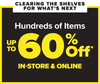Clearing the shelves for what's next. Hundreds of items. Up to 60 percent off* in-store and online.