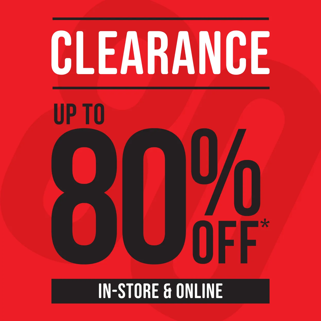 Clearance. Up to 80 percent off* in-store and online.