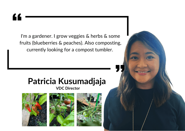 Patricia Kusumadjaja: I'm a garderner. I grow veggies & herbs & some fruits (blueberries & peaches). Also composting, currently looking for a compost tumbler. 