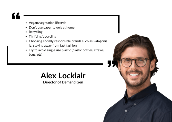 Alex Locklair: Vegan/vegetarian lifestyle, don't use paper towels at home, recycling, thrifting/upcycling, choosing socially responsible brnads such as Patagonia