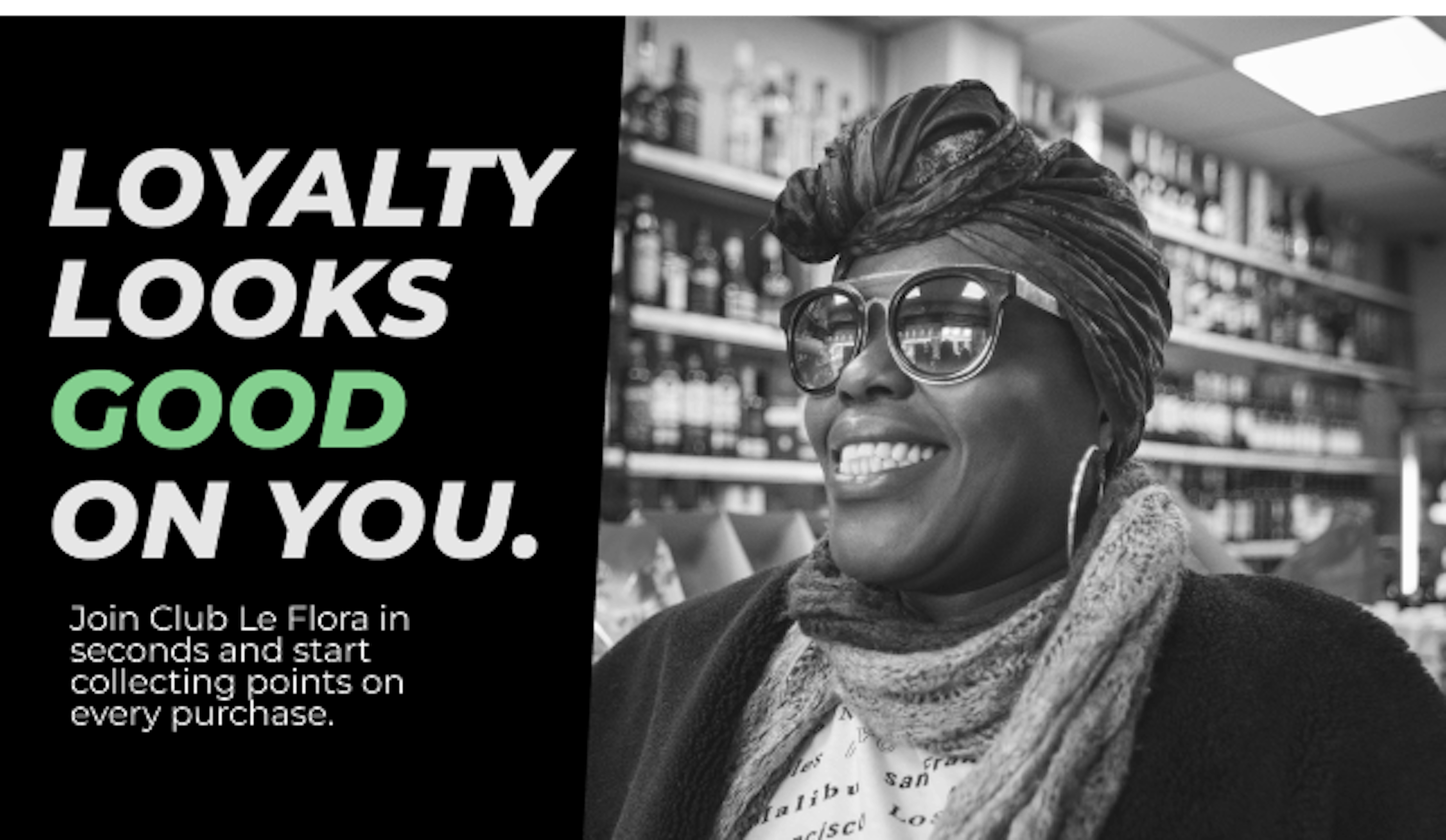 Black and white photo of a smiling woman wearing sunglasses and a headwrap inside a store with shelves of bottles behind her. On the left, bold text reads: “LOYALTY LOOKS GOOD ON YOU.” Subtext below says: “Join Club Le Flora in seconds and start collecting points on every purchase.” The word “GOOD” is highlighted in green.