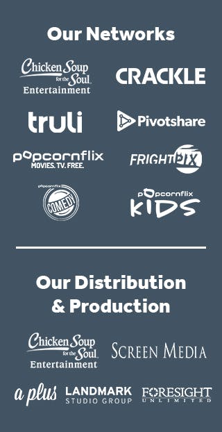 Our Networks, including Chicken Soup for the Soul Entertainment, Crackle, Popcornflix | Our Distribution & Production: Chicken Soup for the Soul Entertainment, Screen Media, Landmark Studio Group, Foresight Unlimited