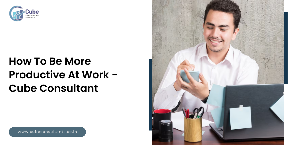 How To Be More Productive At Work Cube Consultant