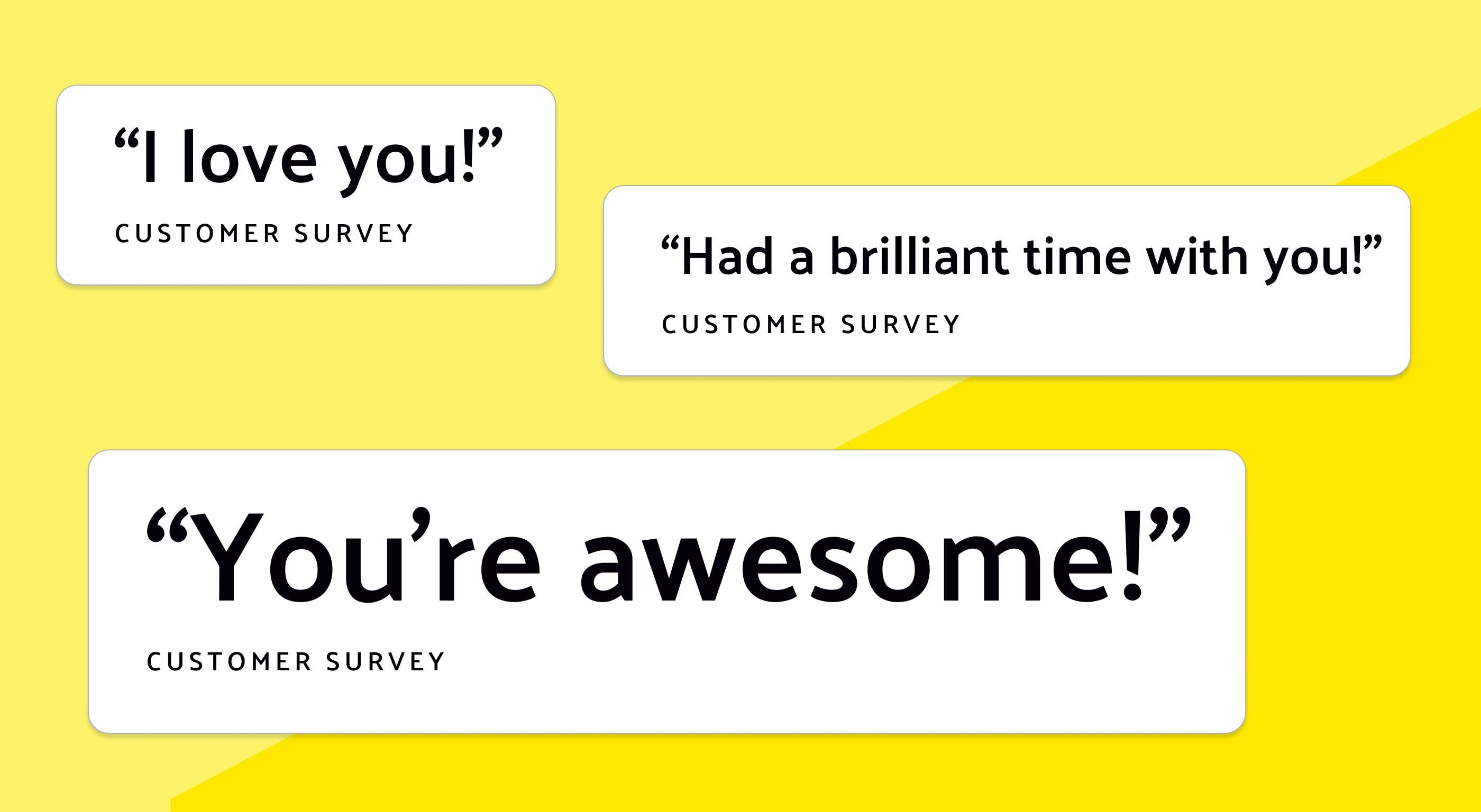 Three quotes from customer surveys: 1) "I love you!"; 2) "Had a brilliant time with you!" and 3) "You're awesome!"