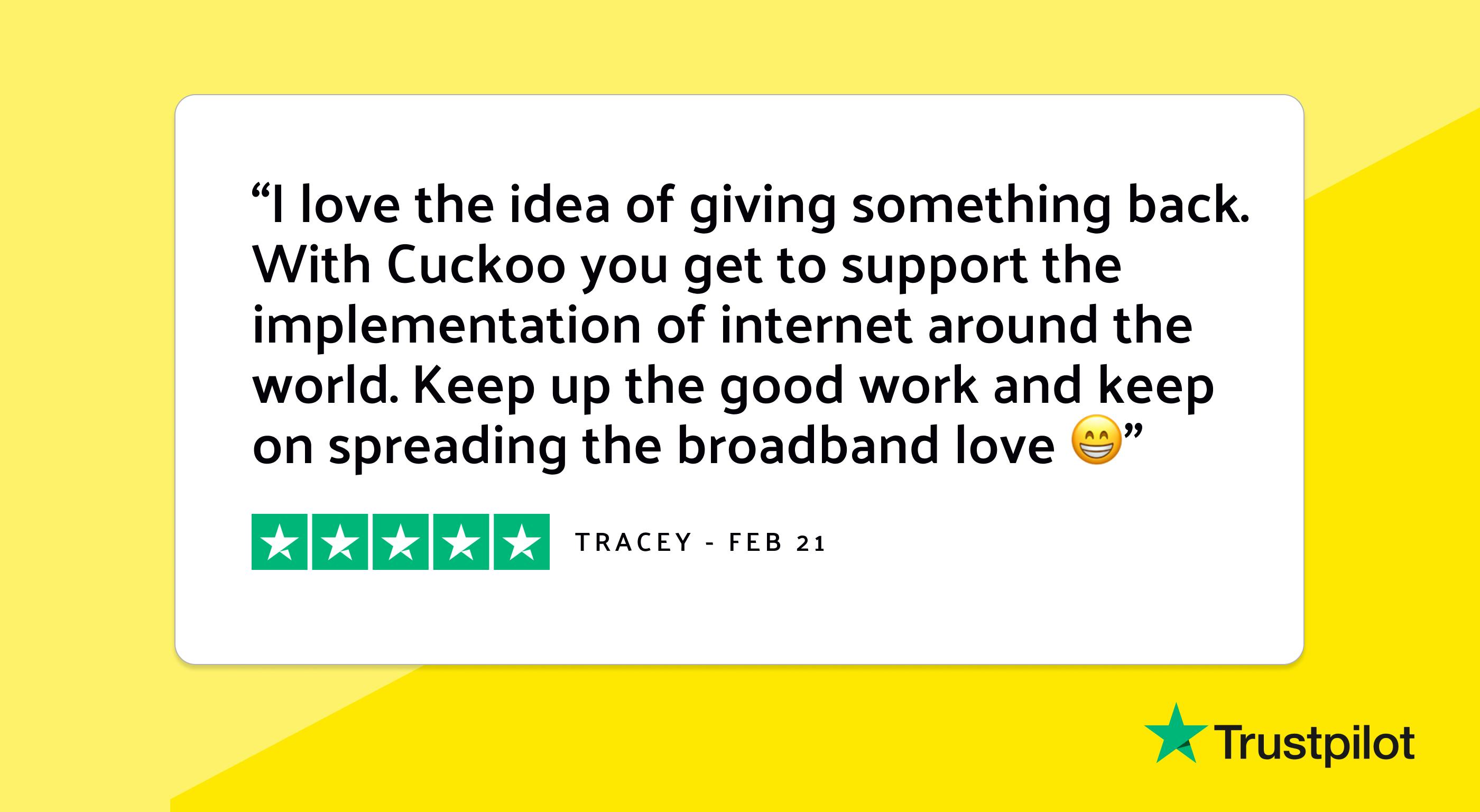 Trustpilot review: "I love the idea of giving something back. With Cuckoo you get to support the implementation of internet around the world. Keep up the good work and keep on spreading the broadband love 😁"