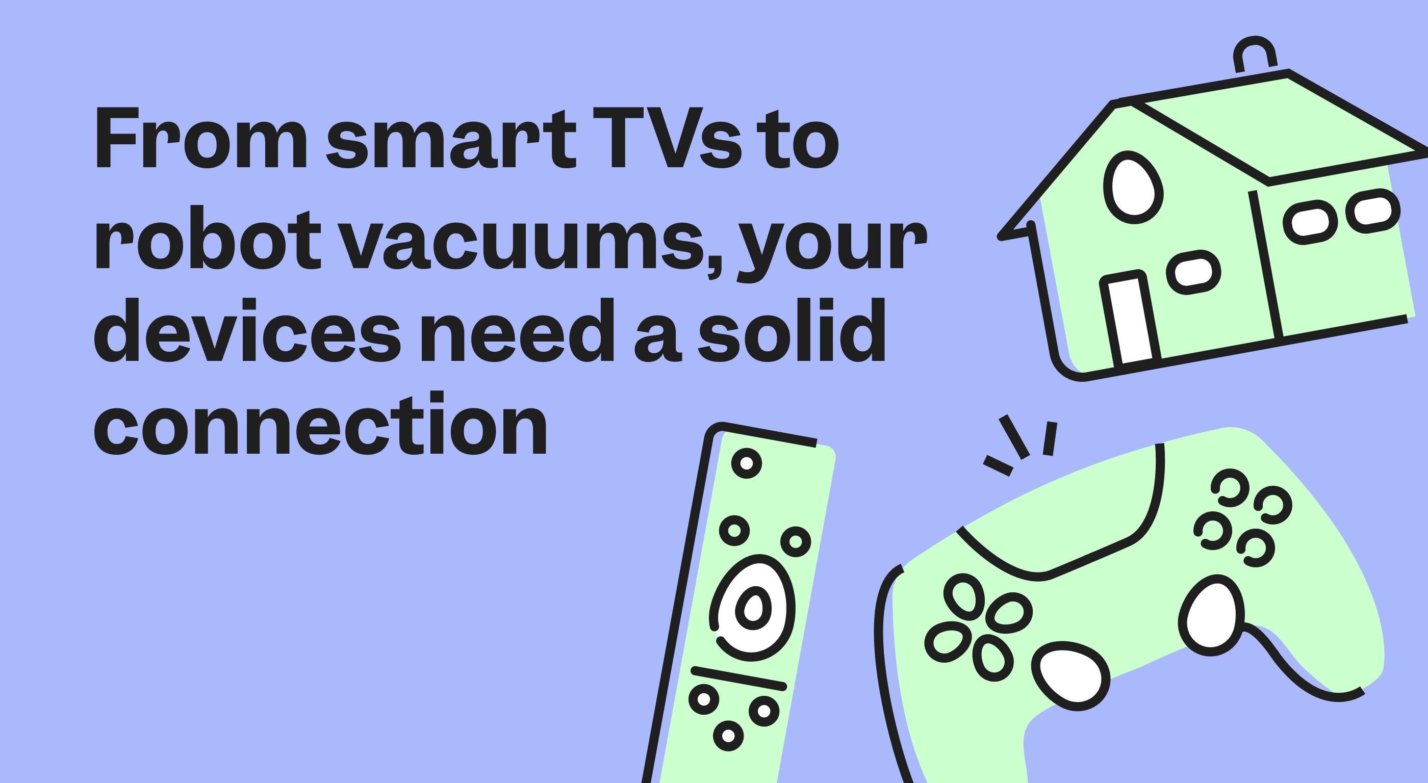 A gaming controler, remote for a smart tv and a home on screen. With the words "From smart TVs to robot vacuums, your devices need a solid connection"