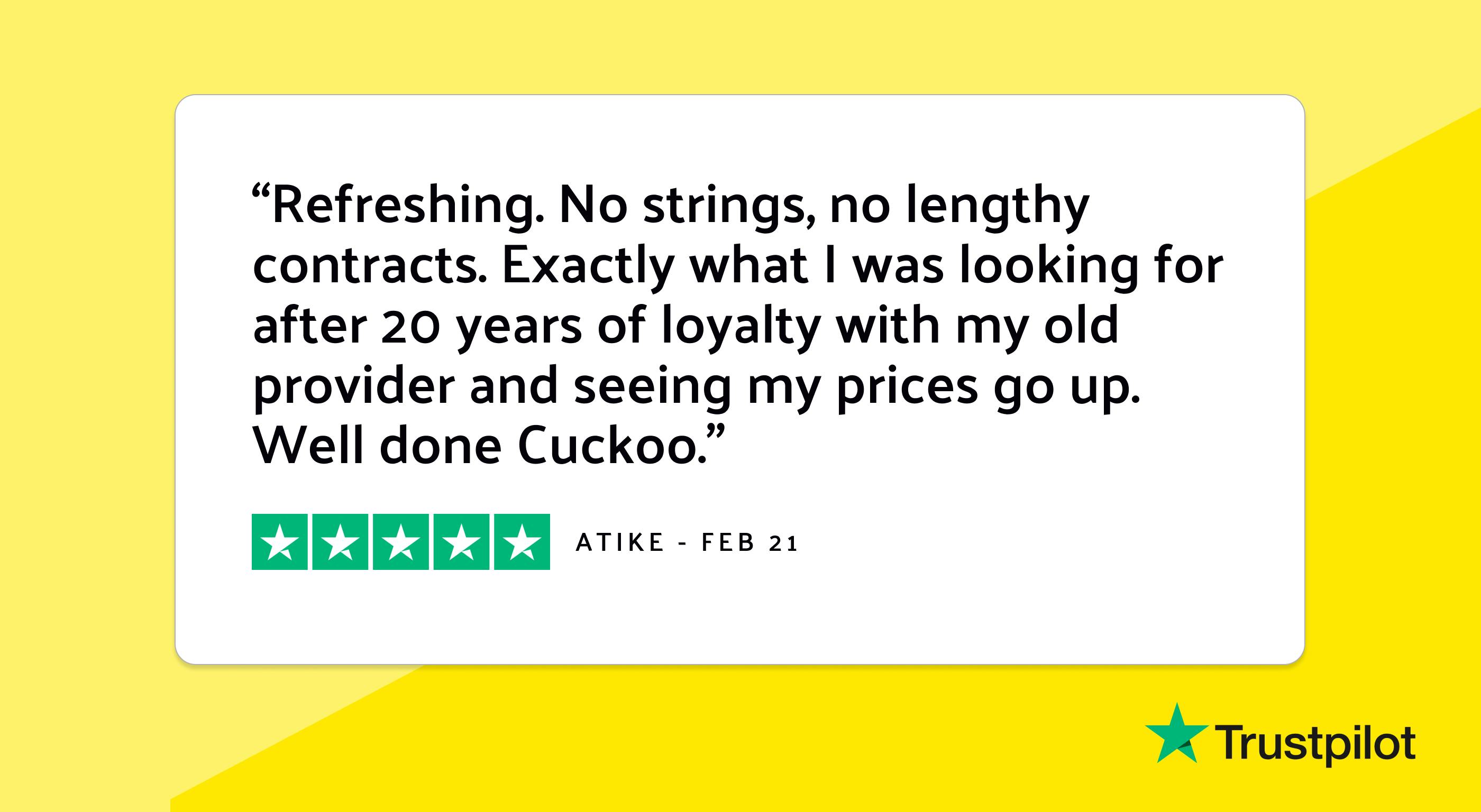 Trustpilot review: "Refreshing. No strings, no lengthy contracts. Exactly what I was looking for after 20 years of loyalty with my old provider and seeing my prices go up. Well done Cuckoo."