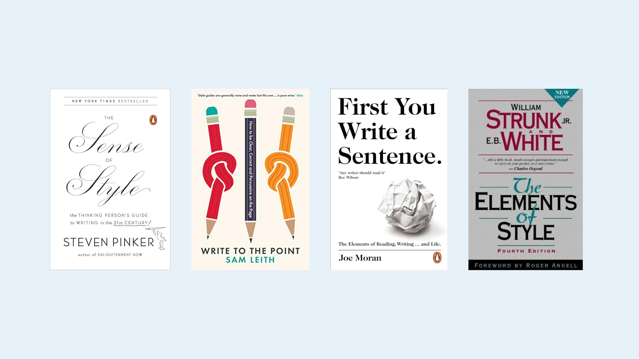 Covers of some useful books that include: ‘The Sense of Style’ by Steven Pinker, ‘Write to the Point: How to be Clear, Correct and Persuasive on the Page’ by Sam Leith, ‘First You Write a Sentence.: The Elements of Reading, Writing … and Life’ by Joe Moran, ‘The Elements of Style’ by  William Strunk and E. White