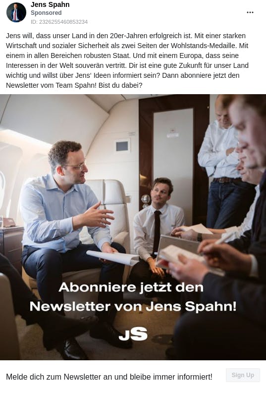 An ad from the page "Jens Spahn". The ad reads: "Jens will, dass unser Land in den 20er-Jahren erfolgreich ist. Mit einer starken Wirtschaft und sozialer Sicherheit als zwei Seiten der Wohlstands-Medaille. Mit einem in allen Bereichen robusten Staat. Und mit einem Europa, dass seine Interessen in der Welt souverän vertritt. Dir ist eine gute Zukunft für unser Land wichtig und willst über Jens‘ Ideen informiert sein? Dann abonniere jetzt den Newsletter vom Team Spahn! Bist du dabei?".