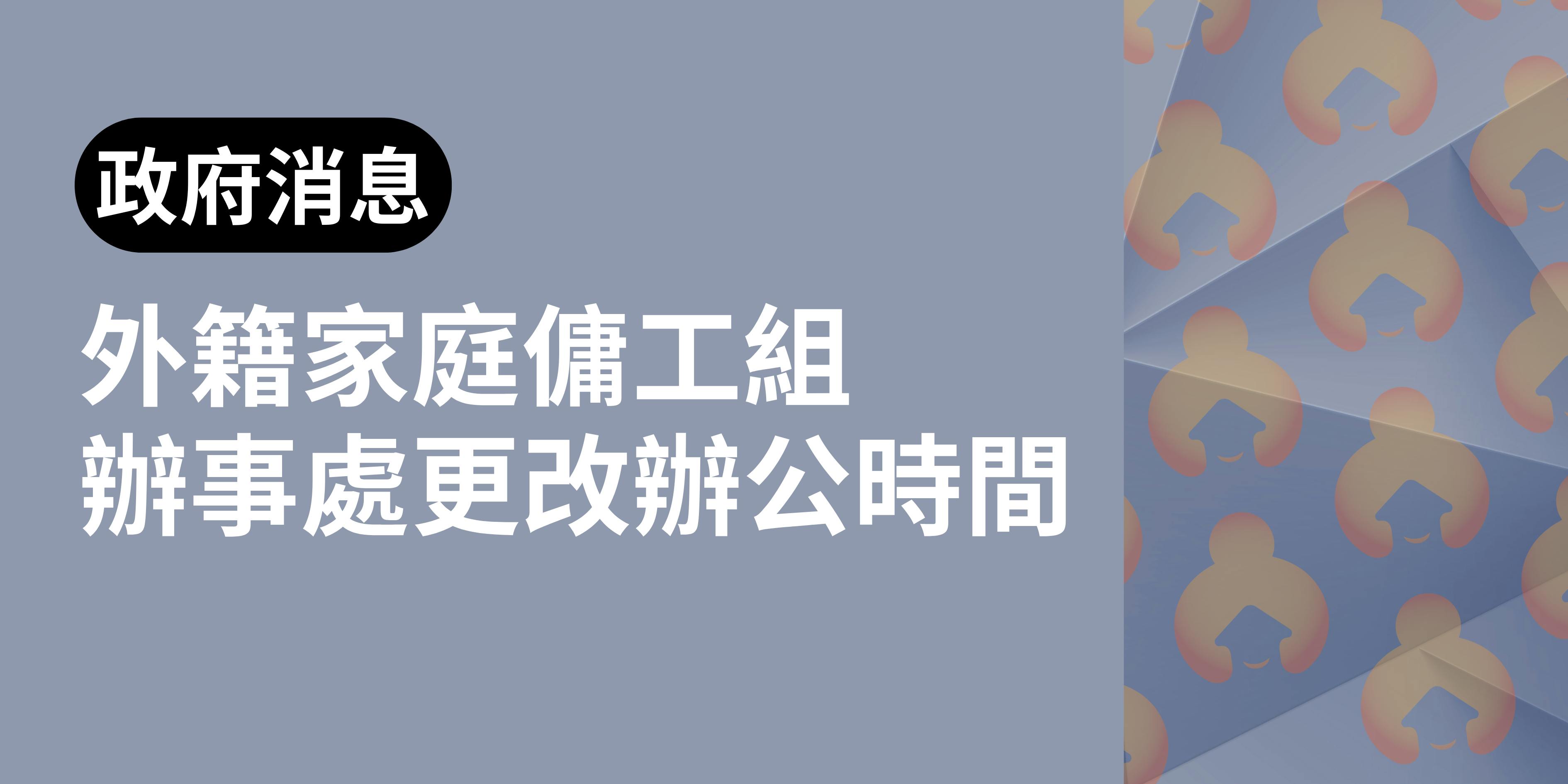 【政府消息】入境事務處總部延期逗留組及外籍家庭傭工組辦事處更改辦公時間
