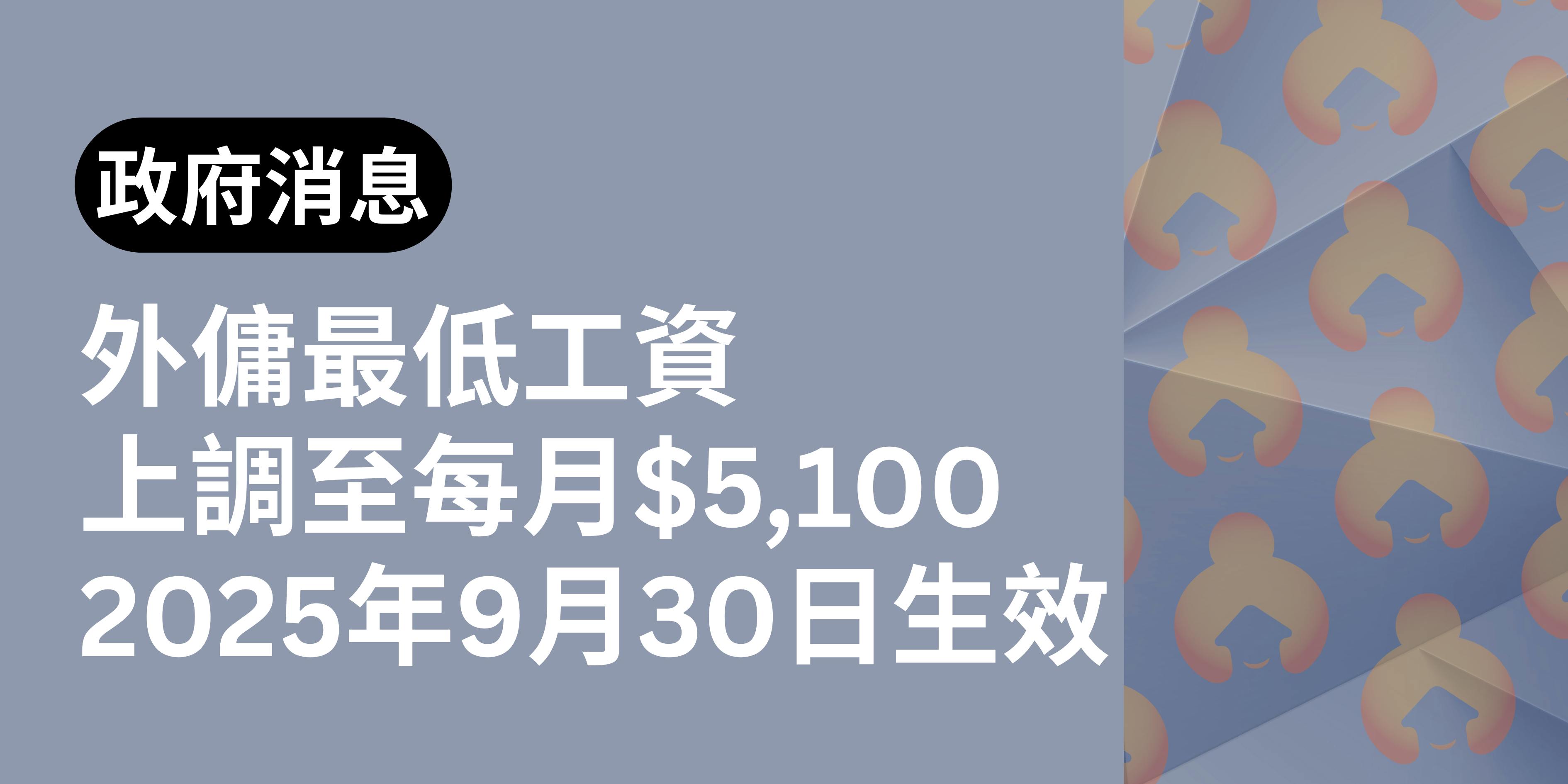 【政府資訊】2025年9月30日起 外籍家庭傭工「規定最低工資」上調至$5,100 