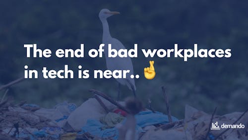 The end of bad workplaces in tech is near