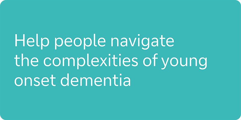 Help people navigate the complexities of young onset dementia
