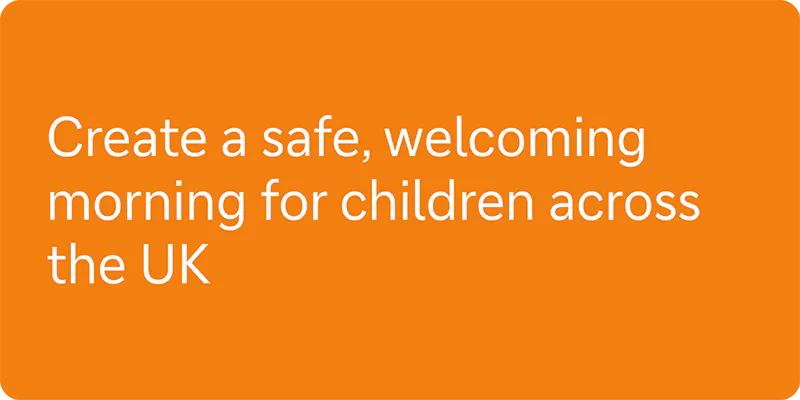 Create a safe, welcoming morning for children across the UK.
