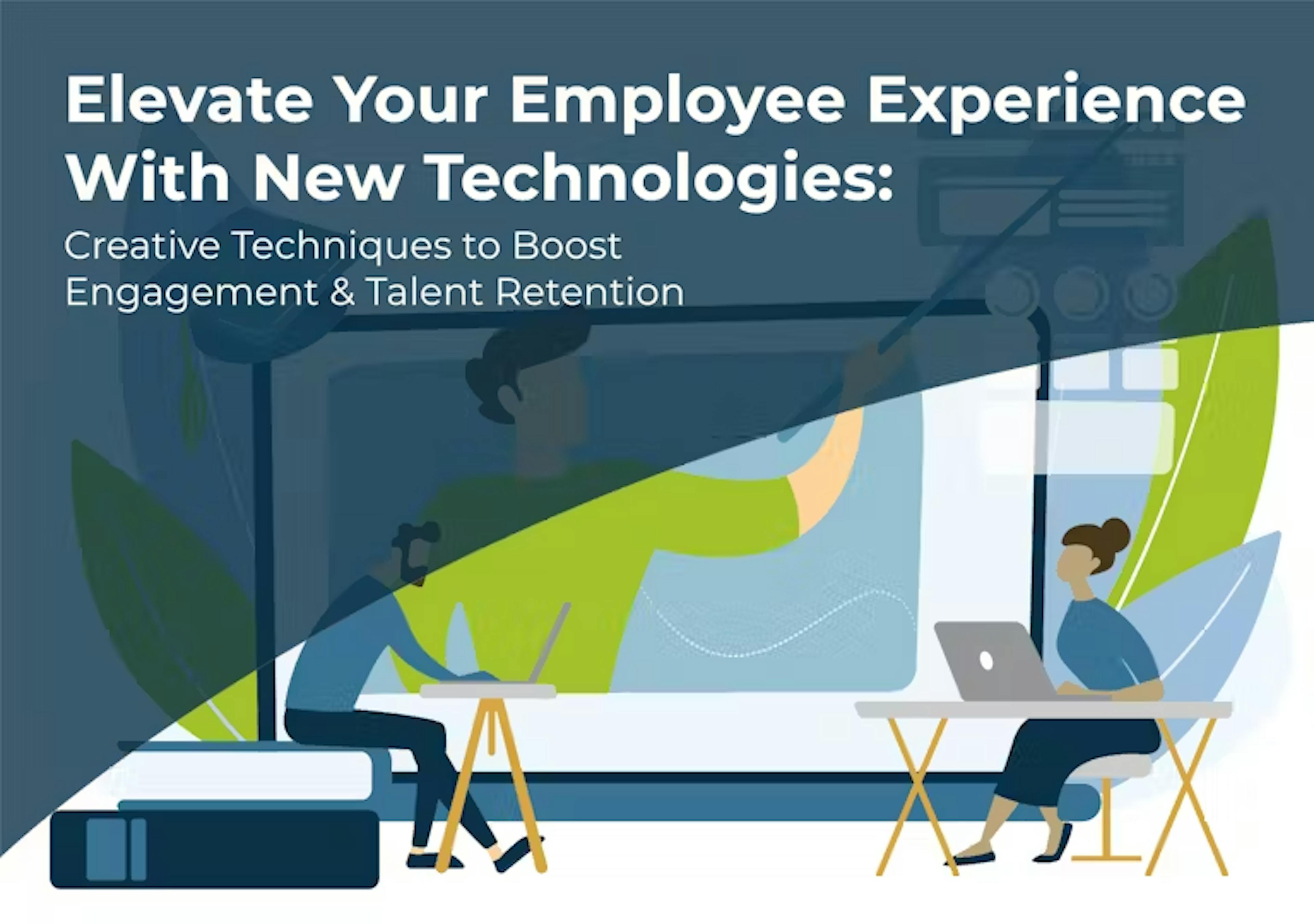 Elevate Your Employee Experience with New Technologies: Creative Techniques to Boost Engagement & Talent Retention