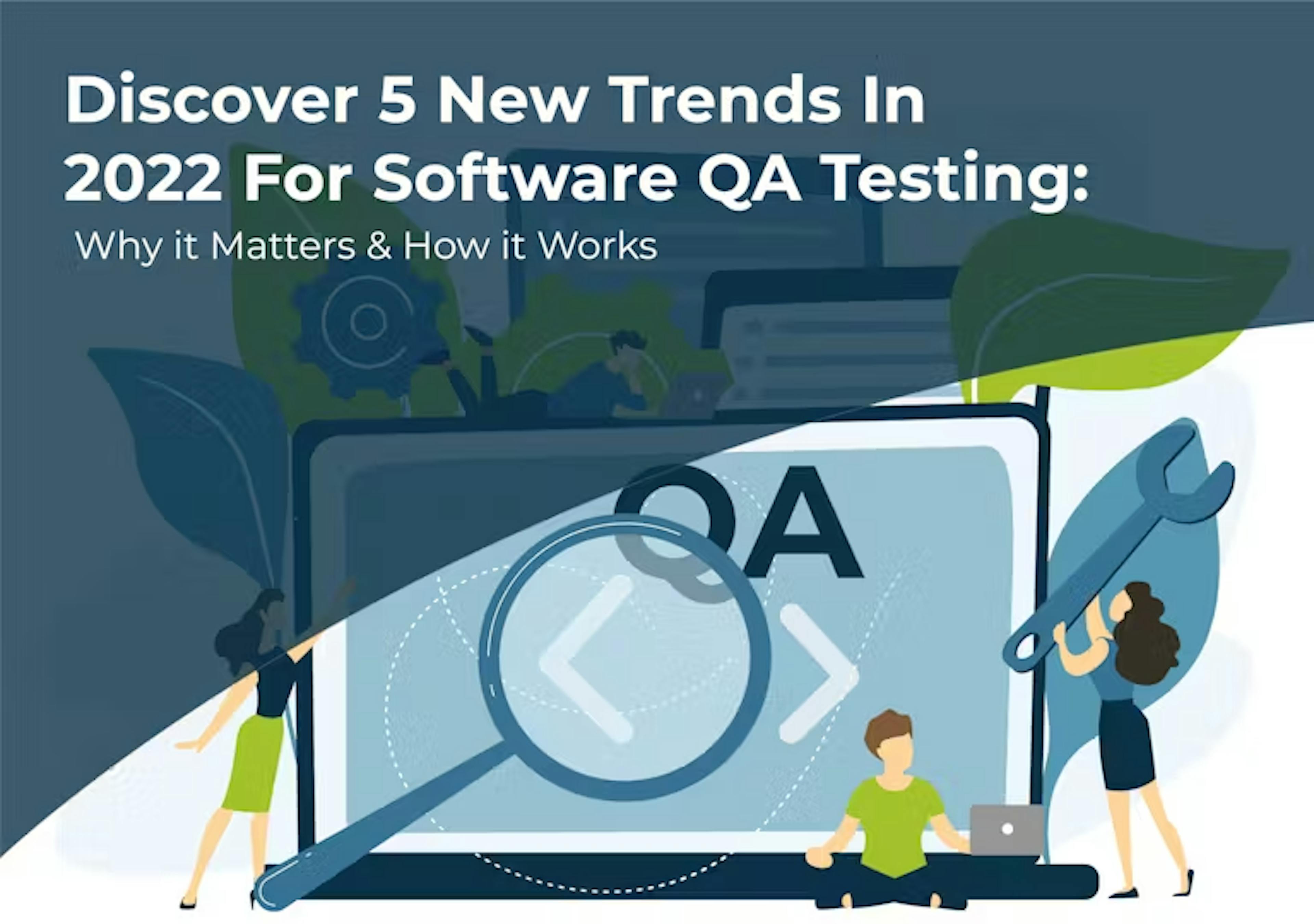 Discover 5 New Trends in 2022 for Software QA Testing: Why it Matters & How it Works