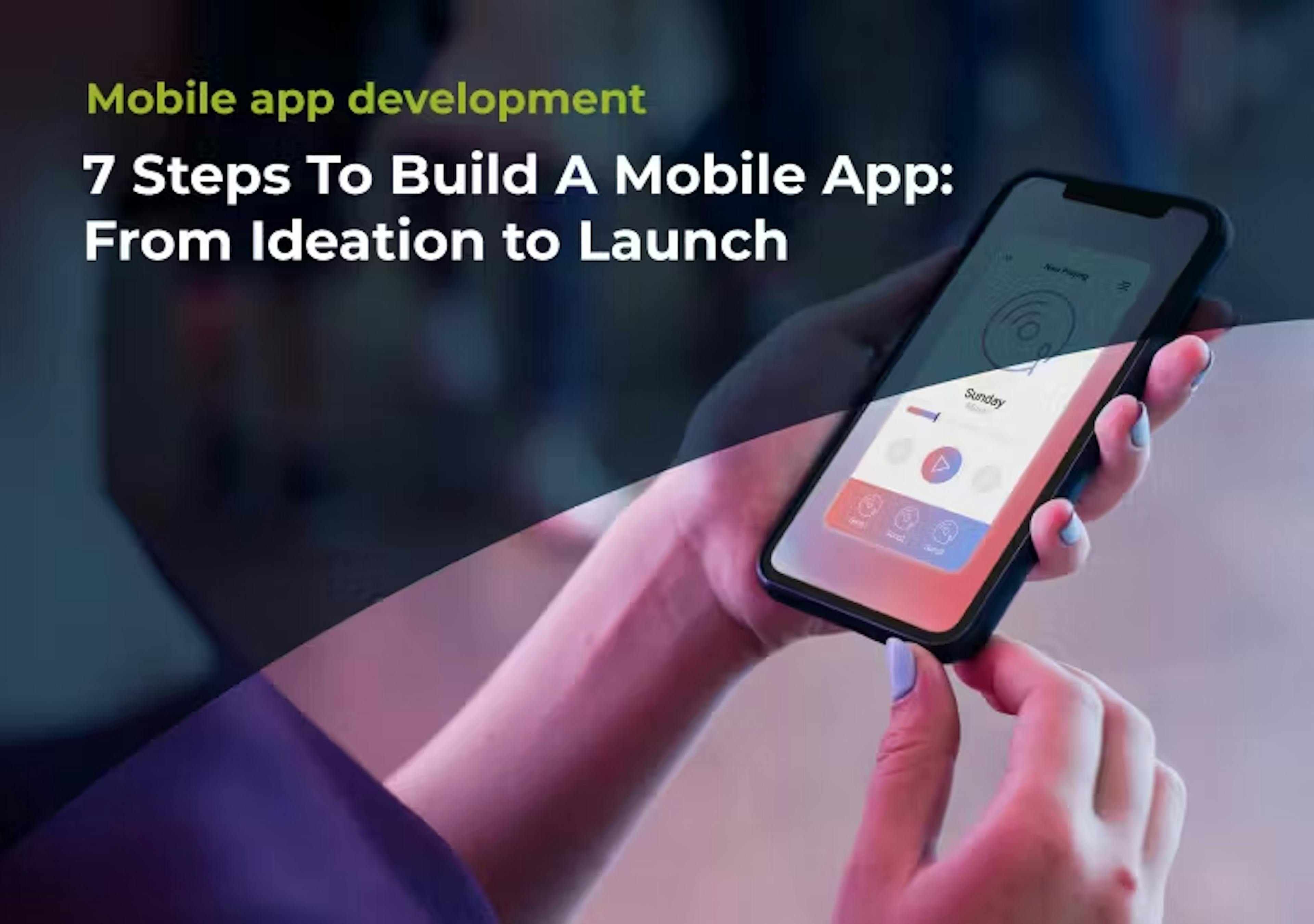 7 Steps To Build A Mobile App: From Ideation to Launch