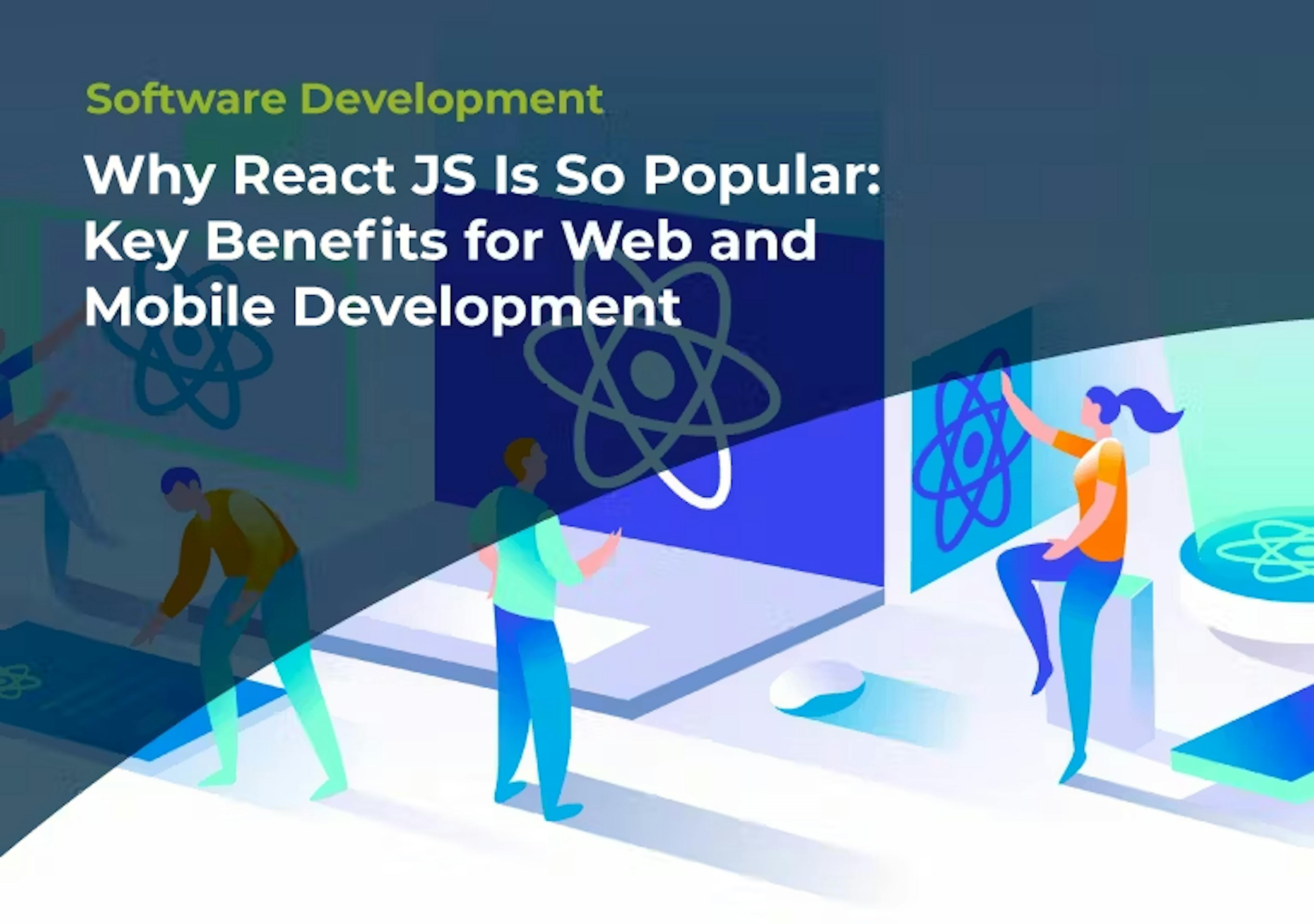 Why React JS Is So Popular: Key Benefits for Web and Mobile Development