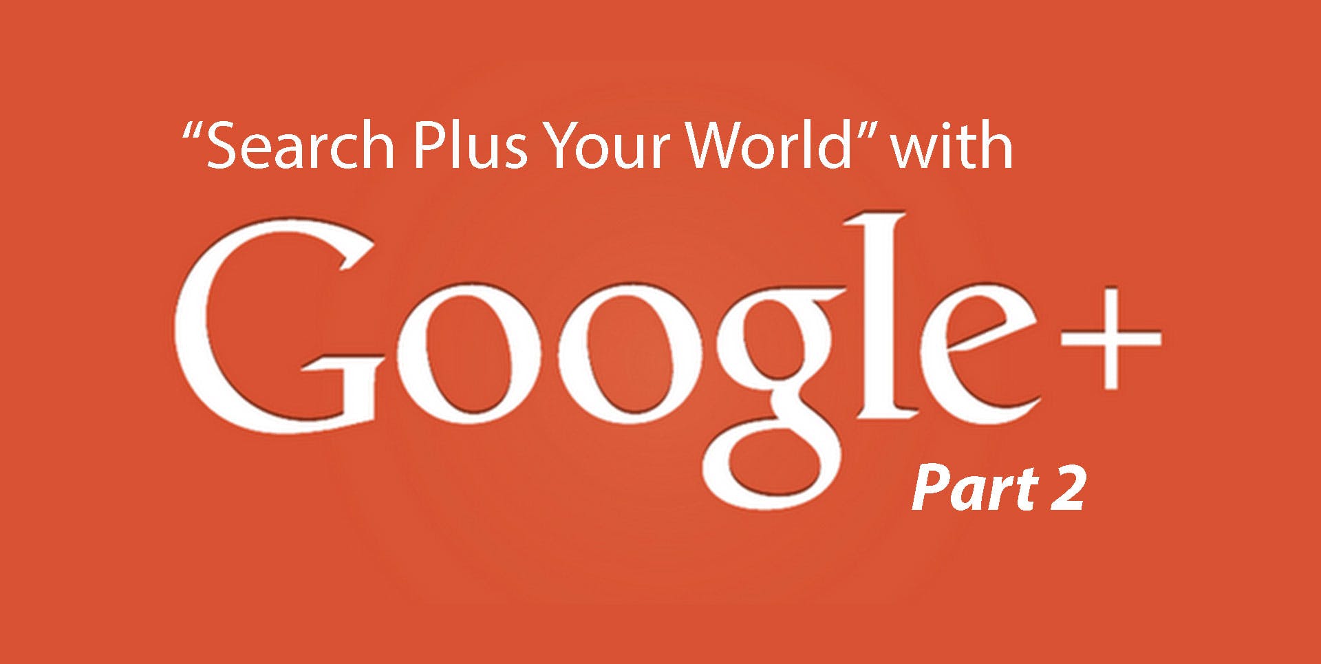 Search Plus Your World with Google + Part 2