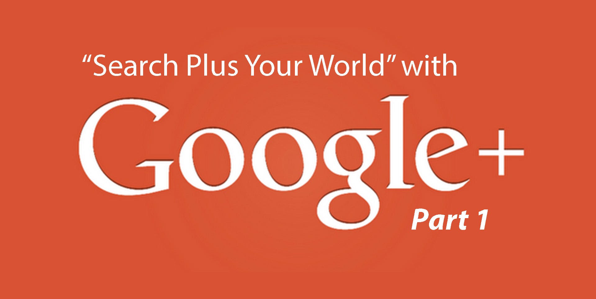 Search Plus Your World with Google + Part 1