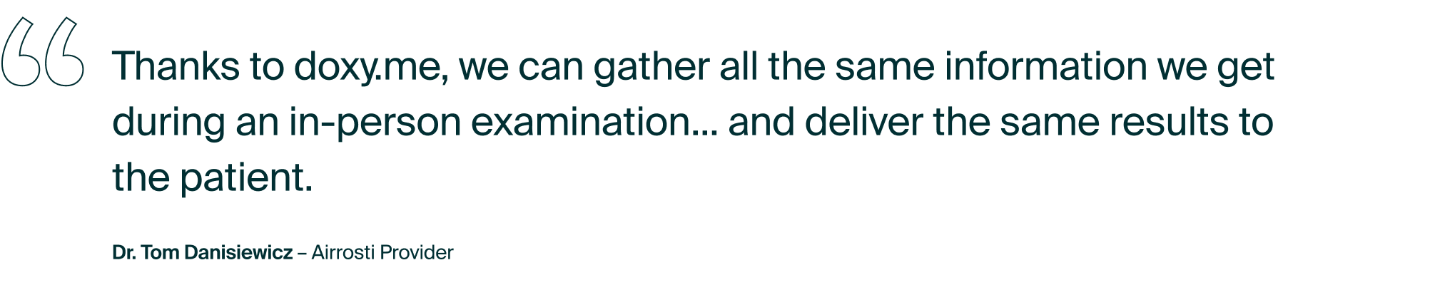 Quote from Dr Tom Danisiewicz, Airrosti Provider: "Thanks to doxy.me, we can gather all the same information we get during an in-person examination... and deliver the same results to the patient."