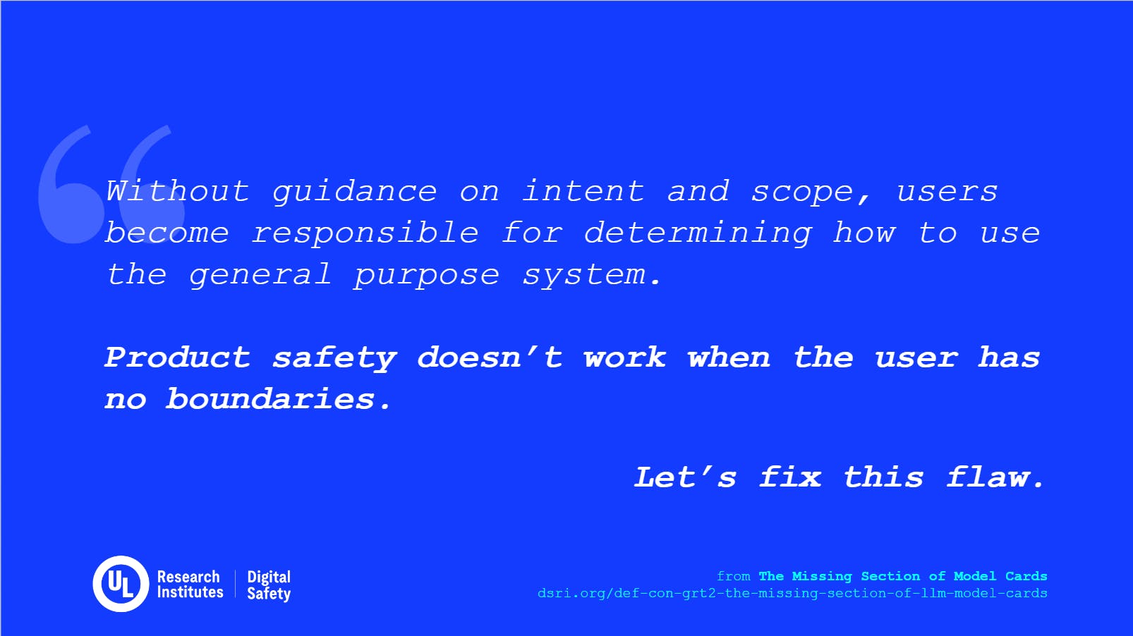 Text image stating: 'Without guidance on intent and scope, users become responsible for determining how to use the general purpose system. Product safety doesn’t work when the user has no boundaries. Let’s fix this flaw.'