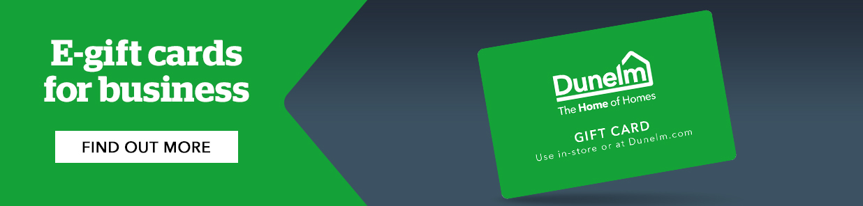 Treat your colleagues and customers to a few home comforts with Dunelm e-gift cards. You can buy them in bulk, for delivery to individual e-mail addresses and via an API link. For more details, email: dunelm.support@diggecard.com or click the link above.