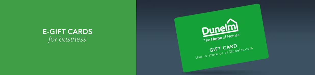Treat your colleagues and customers to a few home comforts with Dunelm e-gift cards. You can buy them in bulk, for delivery to individual e-mail addresses and via an API link. For more details, email: dunelm.support@diggecard.com or click the link above.