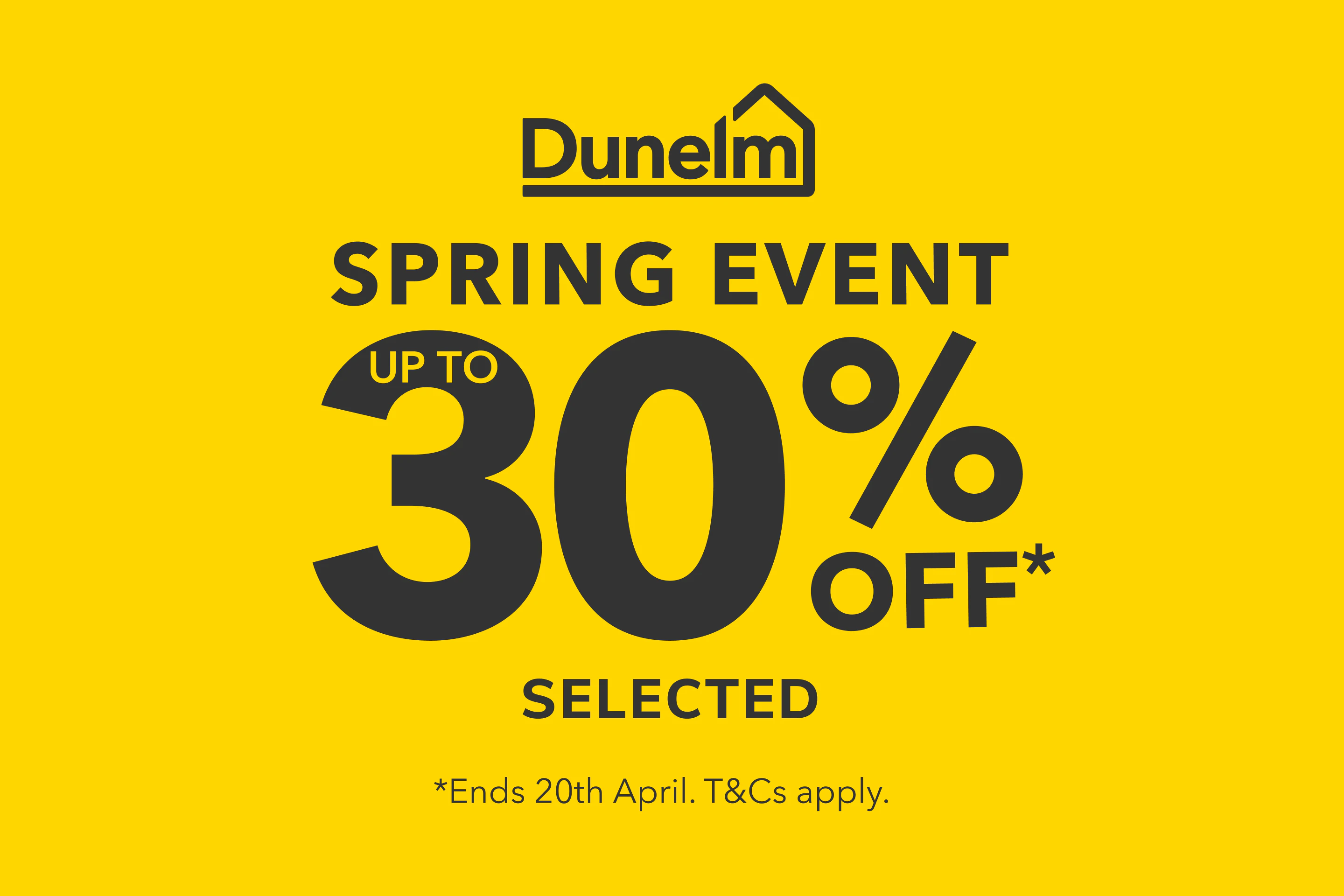 Dunelm spring event - up to 30% off* selected. *Ends 20th April. T&Cs apply.